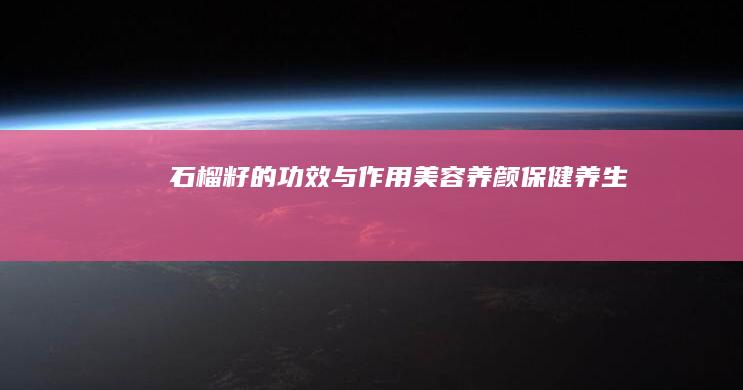 石榴籽的功效与作用：美容养颜、保健养生